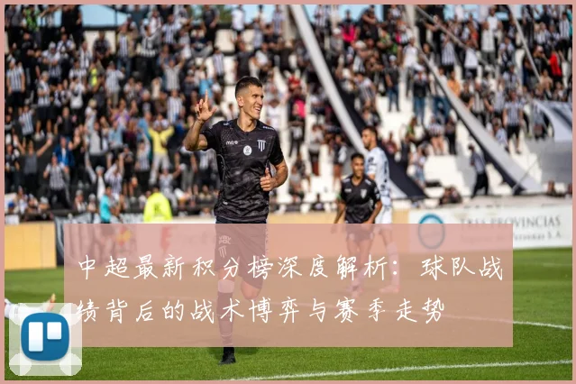 中超最新积分榜深度解析:球队战绩背后的战术博弈与赛季走势