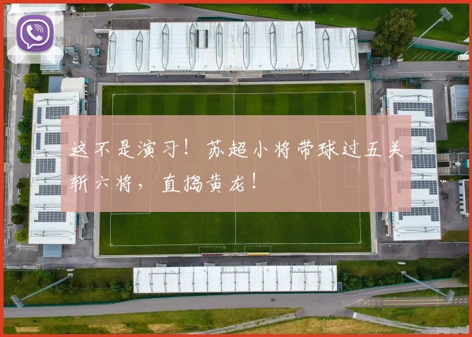 这不是演习！苏超小将带球过五关斩六将，直捣黄龙！