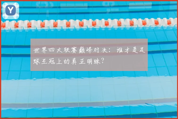 世界四大联赛巅峰对决：谁才是足球王冠上的真正明珠？