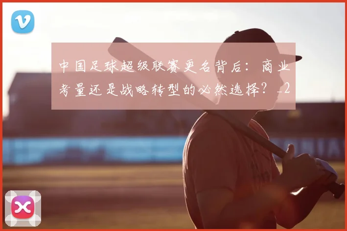 中国足球超级联赛更名背后：商业考量还是战略转型的必然选择？_20260610190316