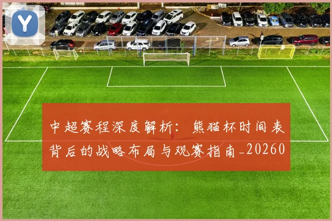 中超赛程深度解析:熊猫杯时间表背后的战略布局与观赛指南_20260611140939