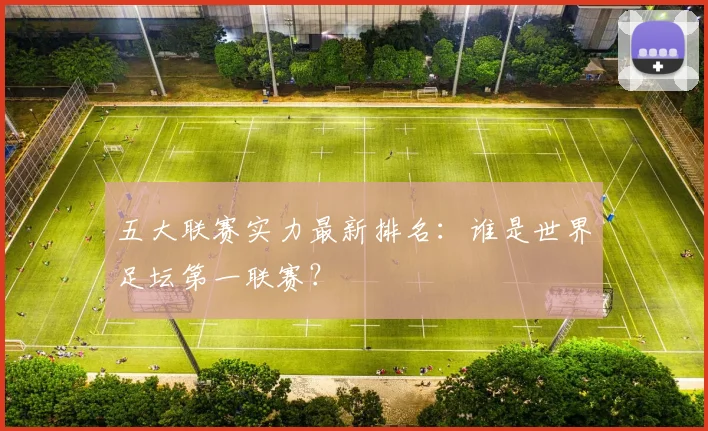 五大联赛实力最新排名：谁是世界足坛第一联赛？