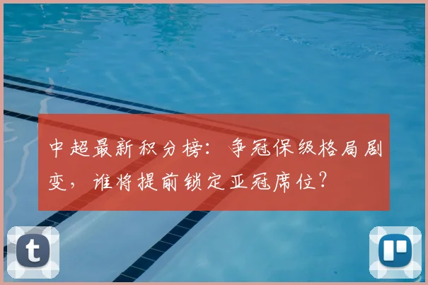 中超最新积分榜:争冠保级格局剧变,谁将提前锁定亚冠席位?