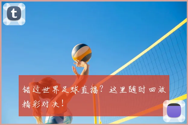 错过世界足球直播？这里随时回放精彩对决！
