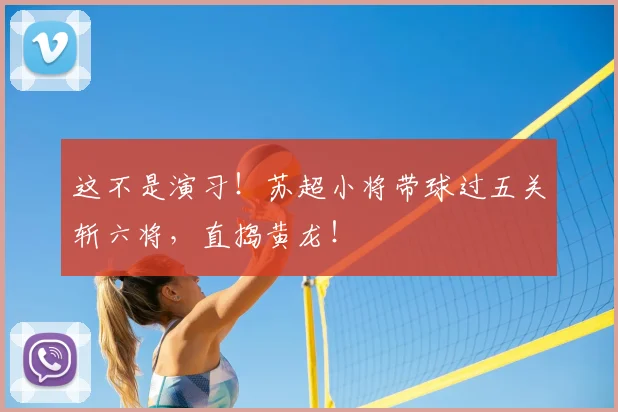 这不是演习!苏超小将带球过五关斩六将,直捣黄龙!