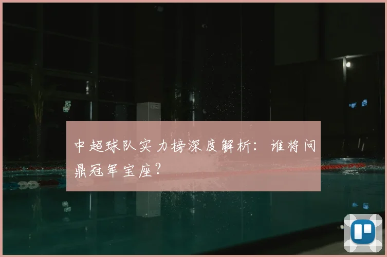 中超球队实力榜深度解析:谁将问鼎冠军宝座?