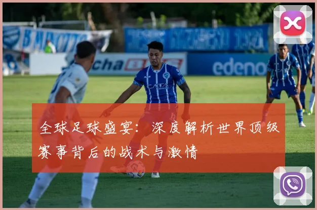全球足球盛宴:深度解析世界顶级赛事背后的战术与激情