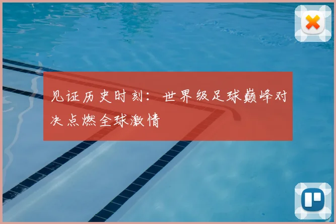 见证历史时刻:世界级足球巅峰对决点燃全球激情
